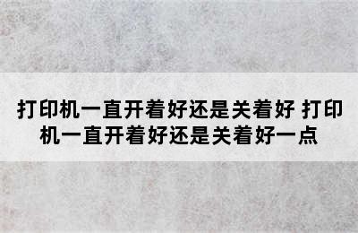 打印机一直开着好还是关着好 打印机一直开着好还是关着好一点